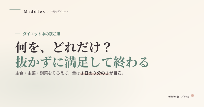 ダイエット中の夜ご飯、何をどれだけ？抜かずに満足して終わる組み方