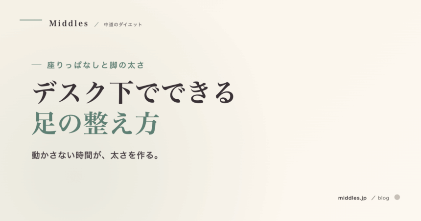 座りっぱなしと脚の太さ。デスク下でできる足の整え方